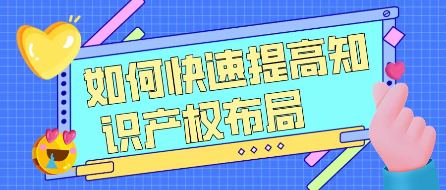 如何快速提升知識產(chǎn)權(quán)布局，助力高企申報(bào)？